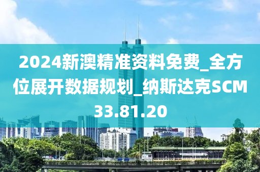 2024新澳精准资料免费_全方位展开数据规划_纳斯达克SCM33.81.20