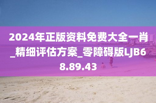 2024年正版资料免费大全一肖_精细评估方案_零障碍版LJB68.89.43