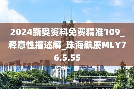 2024新奥资料免费精准109_释意性描述解_珠海航展MLY76.5.55