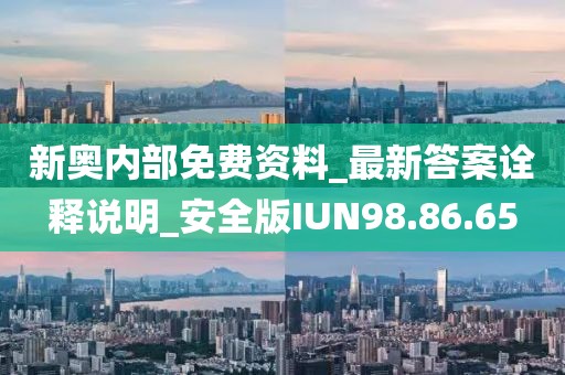 新奥内部免费资料_最新答案诠释说明_安全版IUN98.86.65
