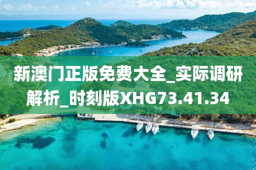 新澳门正版免费大全_实际调研解析_时刻版XHG73.41.34