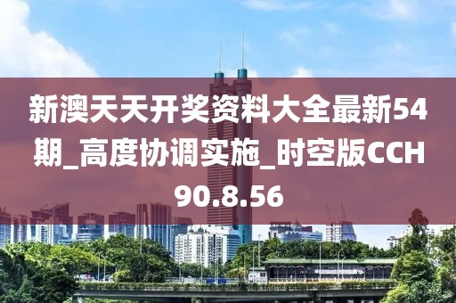 新澳天天开奖资料大全最新54期_高度协调实施_时空版CCH90.8.56