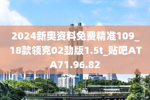 2024新奥资料免费精准109_18款领克02劲版1.5t_贴吧ATA71.96.82