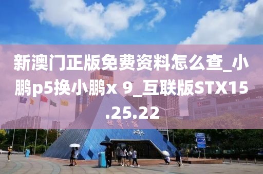 新澳门正版免费资料怎么查_小鹏p5换小鹏x 9_互联版STX15.25.22