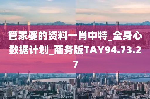 管家婆的资料一肖中特_全身心数据计划_商务版TAY94.73.27