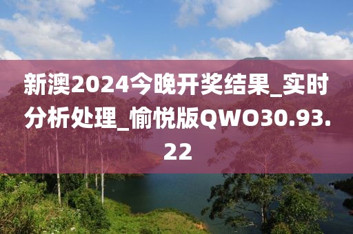 新澳2024今晚开奖结果_实时分析处理_愉悦版QWO30.93.22