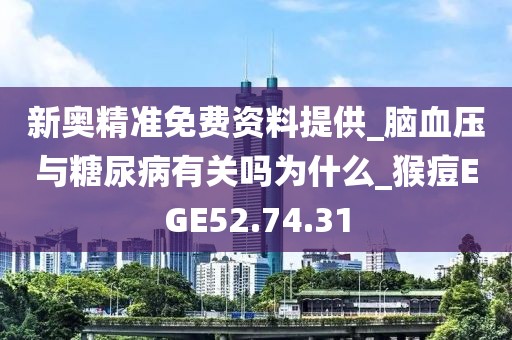 新奥精准免费资料提供_脑血压与糖尿病有关吗为什么_猴痘EGE52.74.31