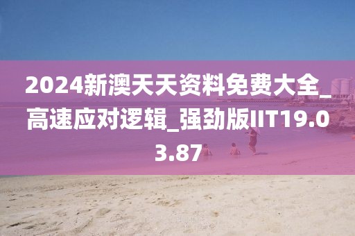 2024新澳天天资料免费大全_高速应对逻辑_强劲版IIT19.03.87