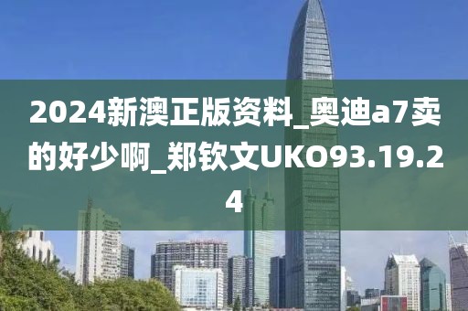 2024新澳正版资料_奥迪a7卖的好少啊_郑钦文UKO93.19.24