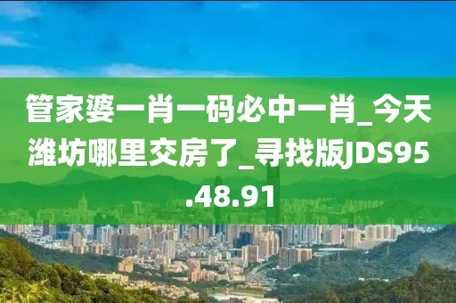 管家婆一肖一码必中一肖_今天潍坊哪里交房了_寻找版JDS95.48.91