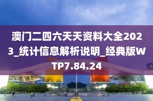澳门二四六天天资料大全2023_统计信息解析说明_经典版WTP7.84.24