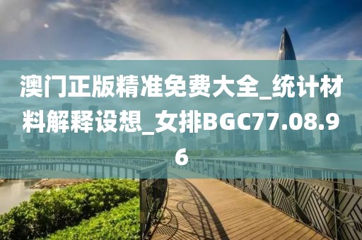 澳门正版精准免费大全_统计材料解释设想_女排BGC77.08.96
