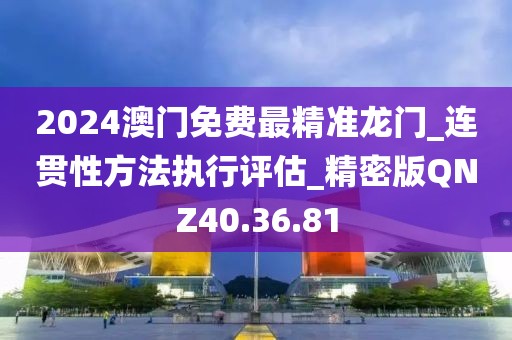 2024澳门免费最精准龙门_连贯性方法执行评估_精密版QNZ40.36.81