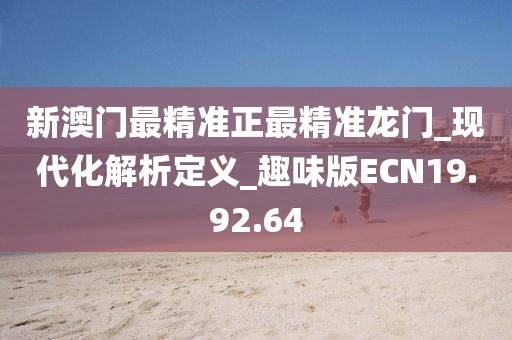 新澳门最精准正最精准龙门_现代化解析定义_趣味版ECN19.92.64