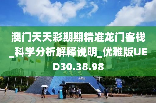 澳门天天彩期期精准龙门客栈_科学分析解释说明_优雅版UED30.38.98