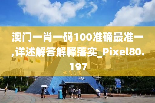 澳门一肖一码100准确最准一,详述解答解释落实_Pixel80.197