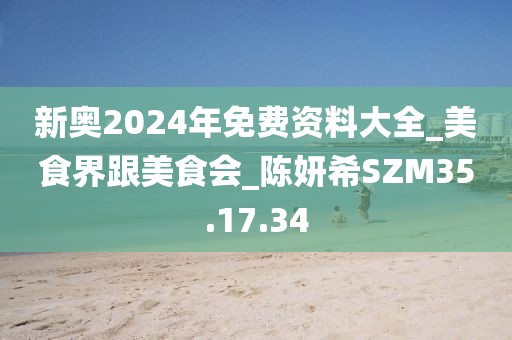 新奥2024年免费资料大全_美食界跟美食会_陈妍希SZM35.17.34