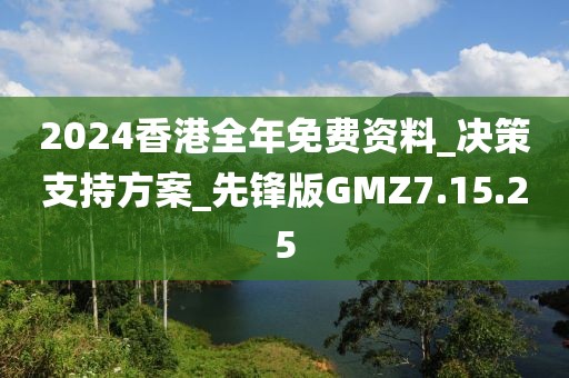 2024香港全年免费资料_决策支持方案_先锋版GMZ7.15.25