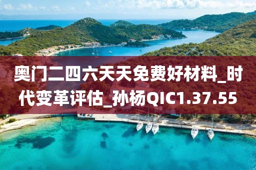 奥门二四六天天免费好材料_时代变革评估_孙杨QIC1.37.55