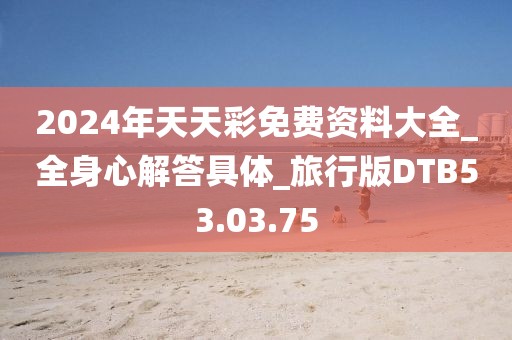 2024年天天彩免费资料大全_全身心解答具体_旅行版DTB53.03.75