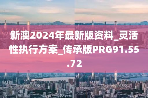 新澳2024年最新版资料_灵活性执行方案_传承版PRG91.55.72