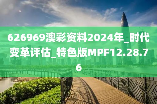 626969澳彩资料2024年_时代变革评估_特色版MPF12.28.76