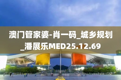 澳门管家婆-肖一码_城乡规划_潘展乐MED25.12.69