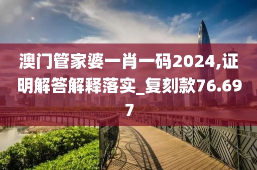 澳门管家婆一肖一码2024,证明解答解释落实_复刻款76.697