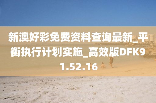 新澳好彩免费资料查询最新_平衡执行计划实施_高效版DFK91.52.16