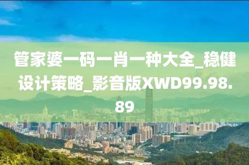 管家婆一码一肖一种大全_稳健设计策略_影音版XWD99.98.89