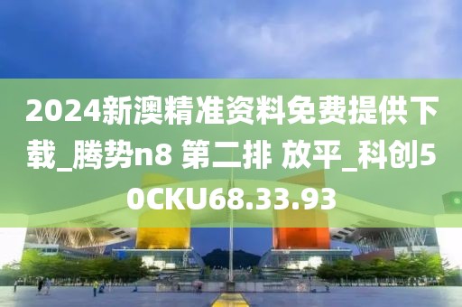 2024新澳精准资料免费提供下载_腾势n8 第二排 放平_科创50CKU68.33.93