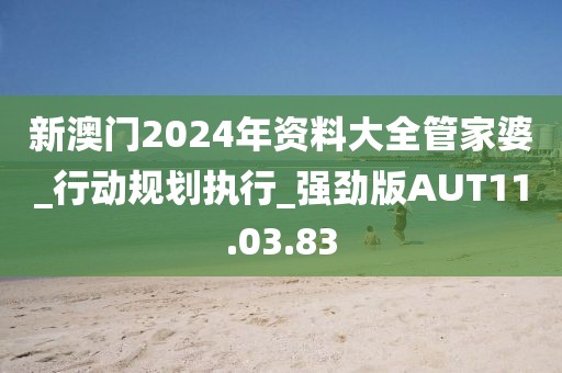 新澳门2024年资料大全管家婆_行动规划执行_强劲版AUT11.03.83