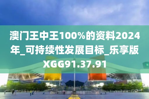 澳门王中王100%的资料2024年_可持续性发展目标_乐享版XGG91.37.91
