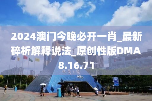 2024澳门今晚必开一肖_最新碎析解释说法_原创性版DMA8.16.71