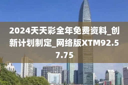 2024天天彩全年免费资料_创新计划制定_网络版XTM92.57.75