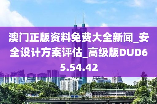 澳门正版资料免费大全新闻_安全设计方案评估_高级版DUD65.54.42