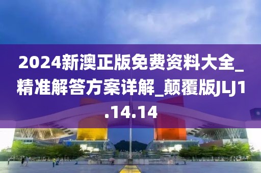 2024新澳正版免费资料大全_精准解答方案详解_颠覆版JLJ1.14.14