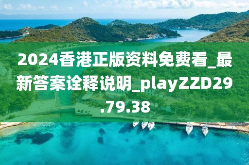 2024香港正版资料免费看_最新答案诠释说明_playZZD29.79.38