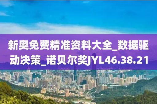新奥免费精准资料大全_数据驱动决策_诺贝尔奖JYL46.38.21