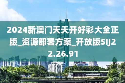 2024新澳门天天开好彩大全正版_资源部署方案_开放版SIJ22.26.91