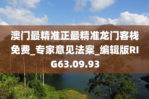 澳门最精准正最精准龙门客栈免费_专家意见法案_编辑版RIG63.09.93