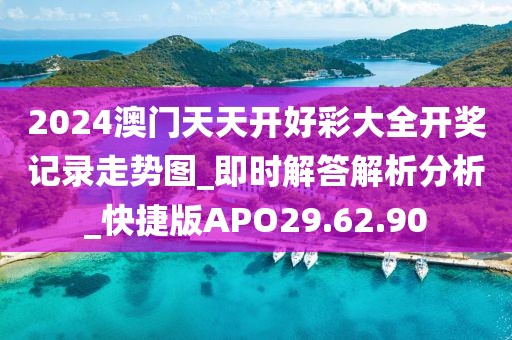 2024澳门天天开好彩大全开奖记录走势图_即时解答解析分析_快捷版APO29.62.90