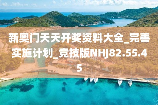 新奥门天天开奖资料大全_完善实施计划_竞技版NHJ82.55.45