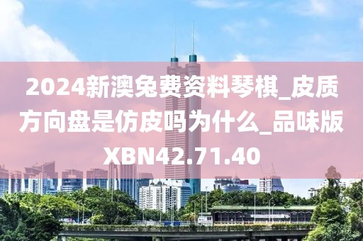 2024新澳兔费资料琴棋_皮质方向盘是仿皮吗为什么_品味版XBN42.71.40