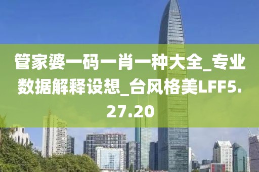 管家婆一码一肖一种大全_专业数据解释设想_台风格美LFF5.27.20