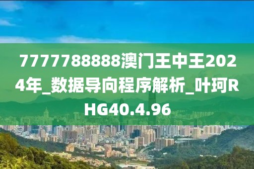 7777788888澳门王中王2024年_数据导向程序解析_叶珂RHG40.4.96