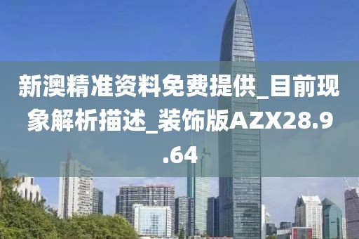 新澳精准资料免费提供_目前现象解析描述_装饰版AZX28.9.64