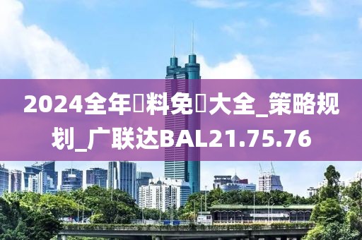 2024全年資料免費大全_策略规划_广联达BAL21.75.76