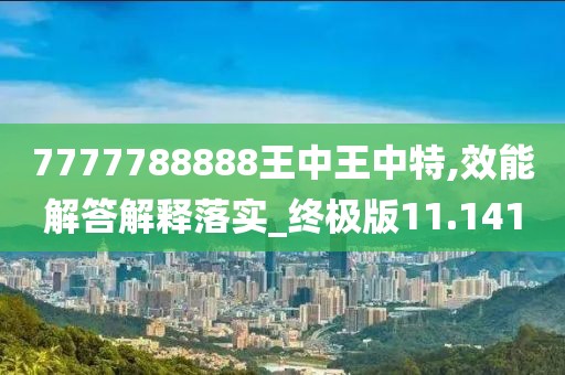 7777788888王中王中特,效能解答解释落实_终极版11.141
