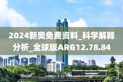 2024新奥免费资料_科学解释分析_全球版ARG12.78.84